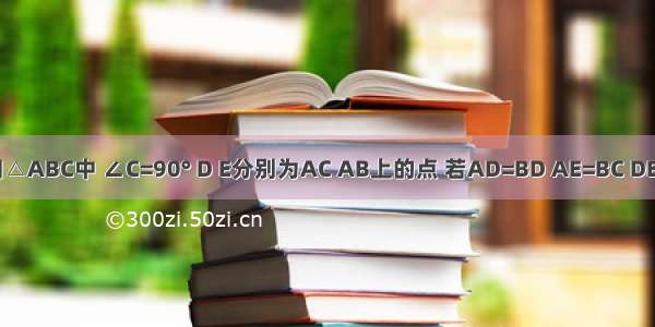 如图 已知△ABC中 ∠C=90° D E分别为AC AB上的点 若AD=BD AE=BC DE=DC 则∠