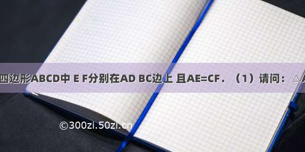 如图 在平行四边形ABCD中 E F分别在AD BC边上 且AE=CF．（1）请问：△ABE≌△CDF