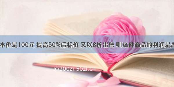 一件商品成本价是100元 提高50%后标价 又以8折出售 则这件商品的利润是A.10元B.20