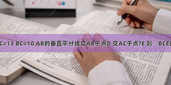 在△ABC中 已知AC=13 BC=10 AB的垂直平分线交AB于点D 交AC于点?E 则△BCE的周长为________．