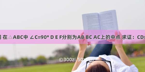 如图 在△ABC中 ∠C=90° D E F分别为AB BC AC上的中点 求证：CD=EF．
