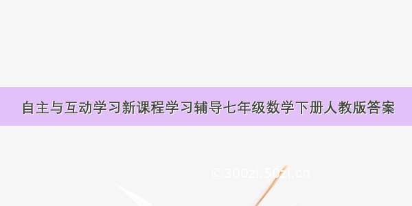 自主与互动学习新课程学习辅导七年级数学下册人教版答案