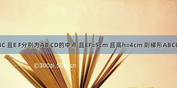 已知梯形ABCD中 AD∥BC 且E F分别为AB CD的中点 且EF=5cm 且高h=4cm 则梯形ABCD的面积为________cm2．