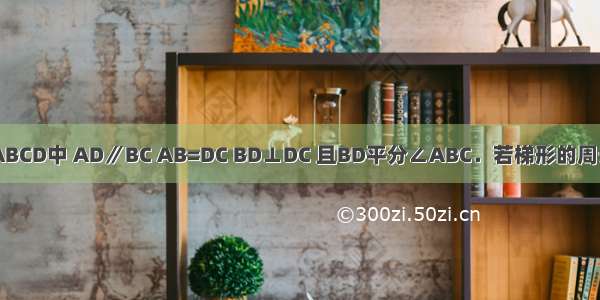 如图 在梯形ABCD中 AD∥BC AB=DC BD⊥DC 且BD平分∠ABC．若梯形的周长为20cm 求