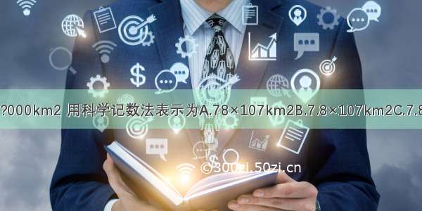 地球的表面积约是780?000?000km2 用科学记数法表示为A.78×107km2B.7.8×107km2C.7.8×108km2D.0.78×109km2