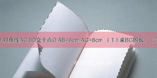 在矩形ABCD中 对角线AC BD交于点O AB=6cm AC=8cm．（1）求BC的长；（2）画出△AOB
