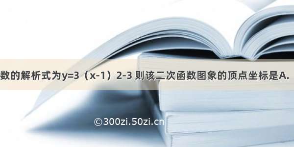 已知二次函数的解析式为y=3（x-1）2-3 则该二次函数图象的顶点坐标是A.（1 -3）B.（