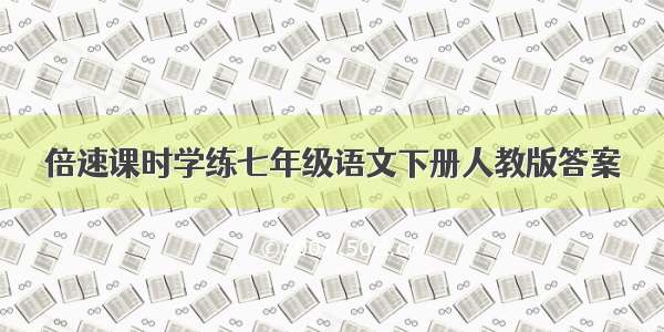 倍速课时学练七年级语文下册人教版答案