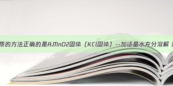 下列除去杂质的方法正确的是A.MnO2固体（KCl固体）--加适量水充分溶解 过滤 蒸发结