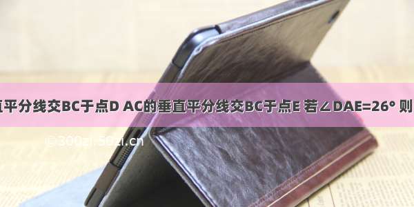 △ABC中 AB的垂直平分线交BC于点D AC的垂直平分线交BC于点E 若∠DAE=26° 则∠BAC=________°．