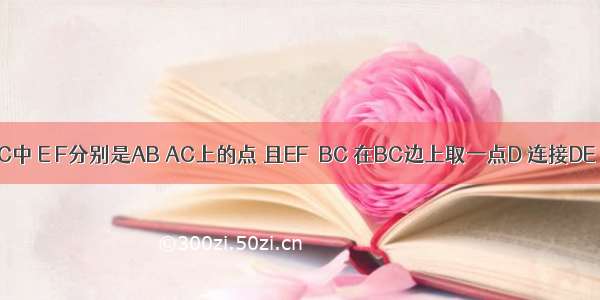 已知△ABC中 E F分别是AB AC上的点 且EF∥BC 在BC边上取一点D 连接DE DF 要使
