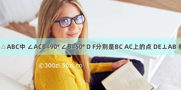 如图 Rt△ABC中 ∠ACB=90° ∠B=50° D F分别是BC AC上的点 DE⊥AB 垂足为E 