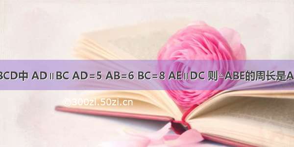 如图 等腰梯形ABCD中 AD∥BC AD=5 AB=6 BC=8 AE∥DC 则△ABE的周长是A.3B.12C.15D.19