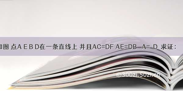 已知：如图 点A E B D在一条直线上 并且AC=DF AE=DB ∠A=∠D．求证：∠C=∠F．