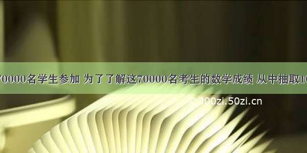 某次考试有70000名学生参加 为了了解这70000名考生的数学成绩 从中抽取1000名考生的