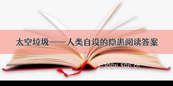 太空垃圾——人类自设的隐患阅读答案