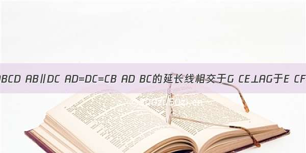 如图 梯形ABCD AB∥DC AD=DC=CB AD BC的延长线相交于G CE⊥AG于E CF⊥AB于F．