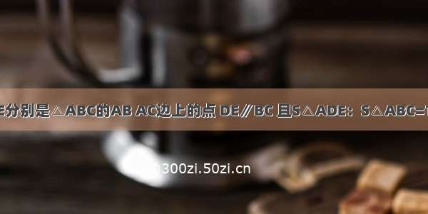 如图 已知D E分别是△ABC的AB AC边上的点 DE∥BC 且S△ADE：S△ABC=1：9 那么AE