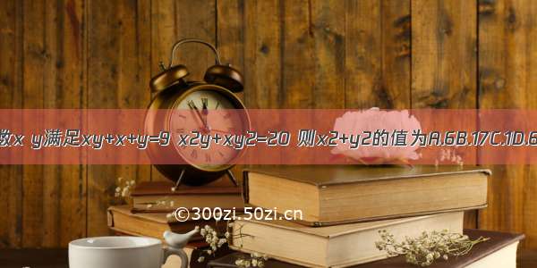 已知实数x y满足xy+x+y=9 x2y+xy2=20 则x2+y2的值为A.6B.17C.1D.6或17