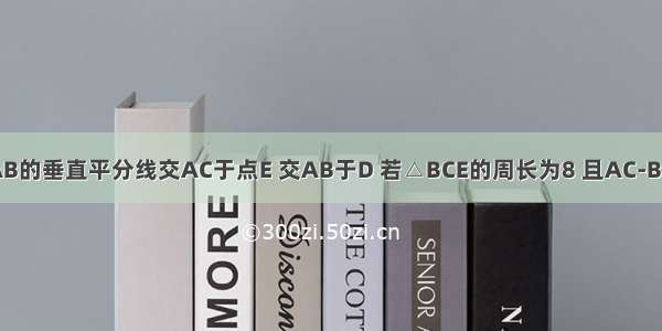 在△ABC中 AB=AC AB的垂直平分线交AC于点E 交AB于D 若△BCE的周长为8 且AC-BC=2 则AB=________．