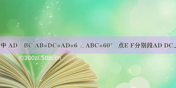 在梯形ABCD中 AD∥BC AB=DC=AD=6 ∠ABC=60° 点E F分别段AD DC上（点E与点A