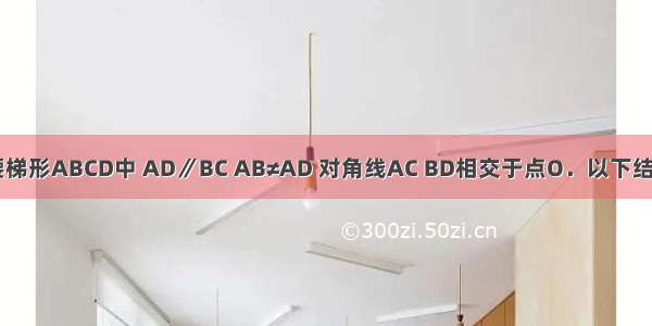 如图 在等腰梯形ABCD中 AD∥BC AB≠AD 对角线AC BD相交于点O．以下结论不正确的