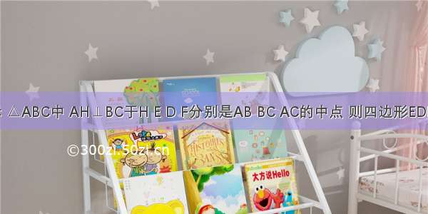 如图所示 △ABC中 AH⊥BC于H E D F分别是AB BC AC的中点 则四边形EDHF是A.一