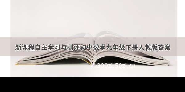 新课程自主学习与测评初中数学九年级下册人教版答案