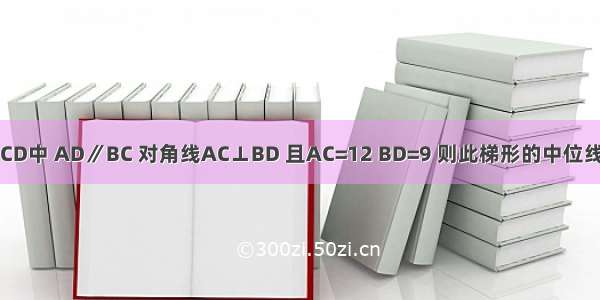 如图 在梯形ABCD中 AD∥BC 对角线AC⊥BD 且AC=12 BD=9 则此梯形的中位线长是________．