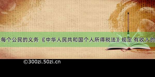 依法纳税是每个公民的义务 《中华人民共和国个人所得税法》规定 有收入的公民依照下