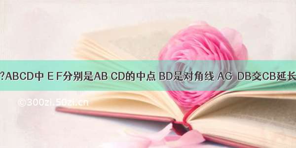 如图 已知在?ABCD中 E F分别是AB CD的中点 BD是对角线 AG∥DB交CB延长线于G．若