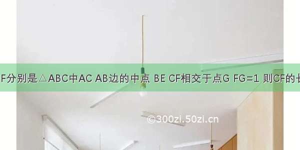 如图所示 已知点E F分别是△ABC中AC AB边的中点 BE CF相交于点G FG=1 则CF的长为A.2B.1.5C.3D.4