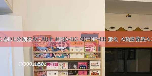 如图 在△ABC中 已知AB=AC 点D E分别在AC AB上 且BD=BC AD=DE=EB 那么∠A的度数是A.30°B.45°C.55°D.60°