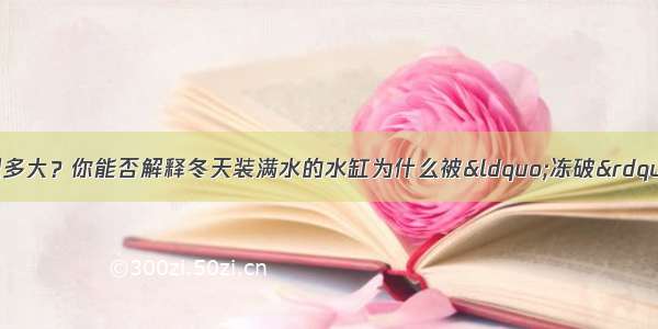 1米3水结成冰后体积多大？你能否解释冬天装满水的水缸为什么被&ldquo;冻破&rdquo;？（ρ冰=0.9g/