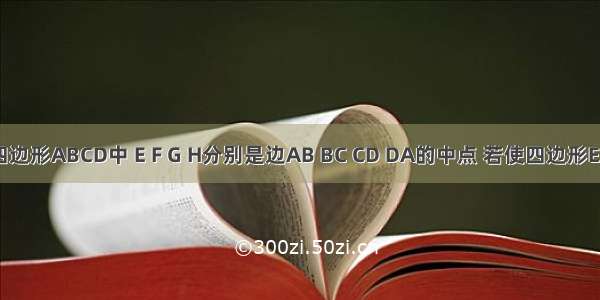 如图 在四边形ABCD中 E F G H分别是边AB BC CD DA的中点 若使四边形EFGH为菱