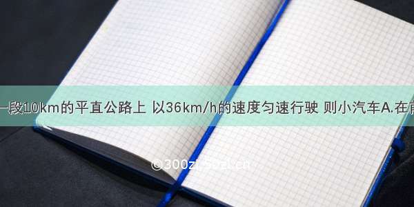 一小汽车在一段10km的平直公路上 以36km/h的速度匀速行驶 则小汽车A.在前5km的平均