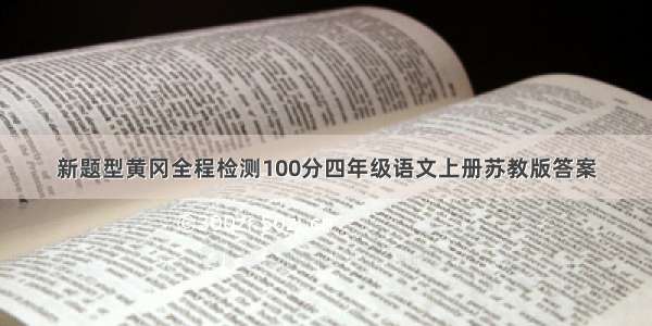 新题型黄冈全程检测100分四年级语文上册苏教版答案