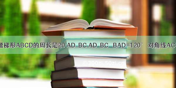 如图 已知等腰梯形ABCD的周长是20 AD∥BC AD＜BC ∠BAD=120° 对角线AC平分∠BCD