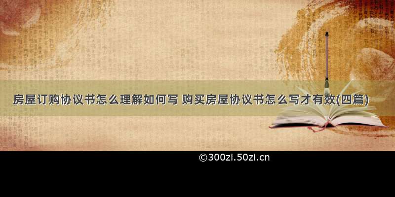 房屋订购协议书怎么理解如何写 购买房屋协议书怎么写才有效(四篇)