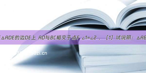 如图 点C在△ADE的边DE上 AD与BC相交于点F ∠1=∠2 ．（1）试说明：△ABC∽△ADE