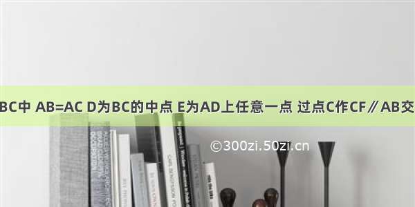 如图 在△ABC中 AB=AC D为BC的中点 E为AD上任意一点 过点C作CF∥AB交BE的延长线