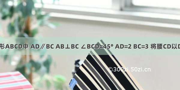 如图直角梯形ABCD中 AD∥BC AB⊥BC ∠BCD=45° AD=2 BC=3 将腰CD以D为中心逆时