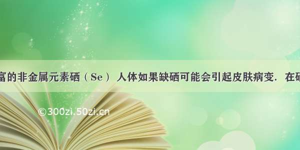 葡萄含有丰富的非金属元素硒（Se） 人体如果缺硒可能会引起皮肤病变．在硒酸（化学式