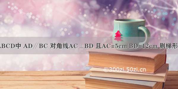 如图 在梯形ABCD中 AD∥BC 对角线AC⊥BD 且AC=5cm BD=12cm 则梯形中位线的长等