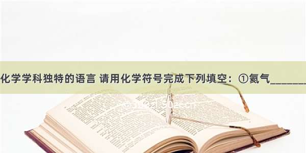 化学用语是化学学科独特的语言 请用化学符号完成下列填空：①氦气________??????????