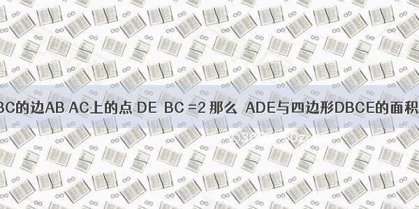 如图 D E分别是△ABC的边AB AC上的点 DE∥BC =2 那么△ADE与四边形DBCE的面积的比是A.B.C.D.