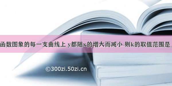 在反比例函数图象的每一支曲线上 y都随x的增大而减小 则k的取值范围是________．