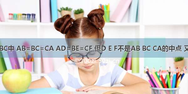 如图 在△ABC中 AB=BC=CA AD=BE=CF 但D E F不是AB BC CA的中点 又AE BF CD