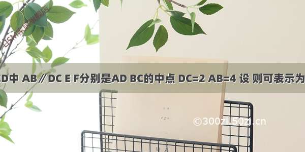 梯形ABCD中 AB∥DC E F分别是AD BC的中点 DC=2 AB=4 设 则可表示为A.B.C.D.