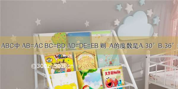 已知：如图 在△ABC中 AB=AC BC=BD AD=DE=EB 则∠A的度数是A.30°B.36°C.45°D.50°